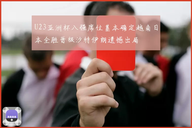 U23亚洲杯八强席位基本确定越南日本全胜晋级沙特伊朗遗憾出局