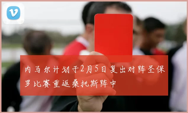 内马尔计划于2月5日复出对阵圣保罗比赛重返桑托斯阵中