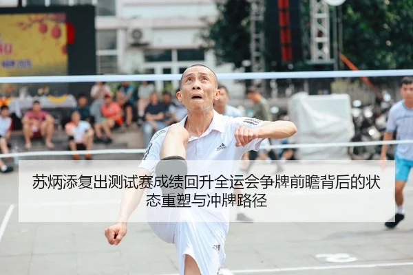 苏炳添复出测试赛成绩回升全运会争牌前瞻背后的状态重塑与冲牌路径（yabo）