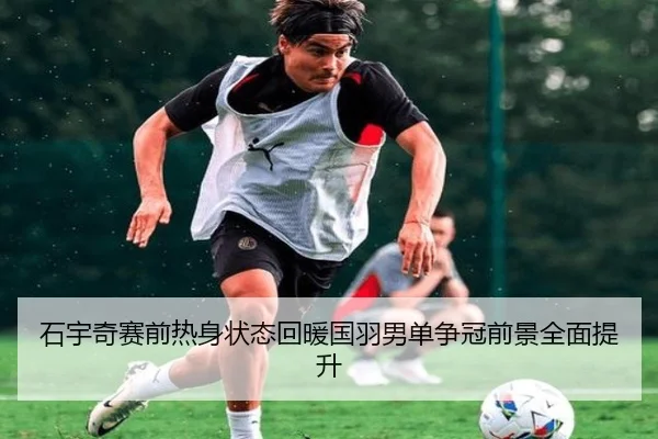 石宇奇赛前热身状态回暖国羽男单争冠前景全面提升 | yabo