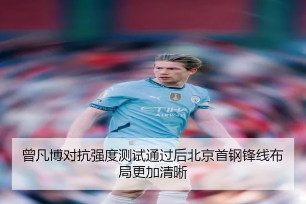 曾凡博对抗强度测试通过后北京首钢锋线布局更加清晰 | yabo
